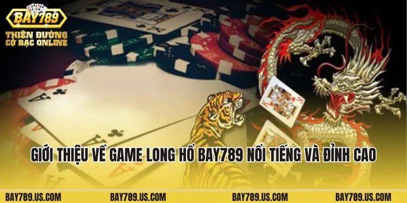 Giới thiệu về game Long Hổ Bay789 nổi tiếng và đỉnh cao