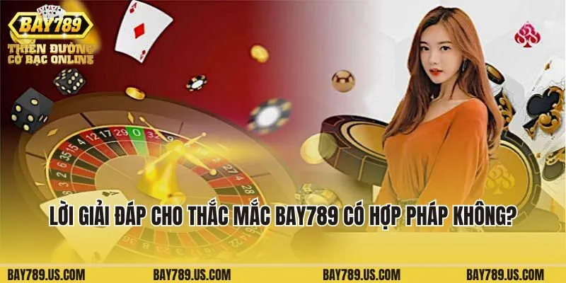 Lời giải đáp cho thắc mắc Bay789 có hợp pháp không